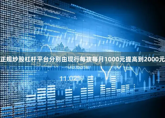 正规炒股杠杆平台分别由现行每孩每月1000元提高到2000元