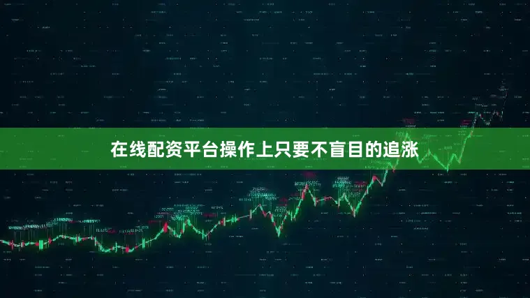 在线配资平台操作上只要不盲目的追涨