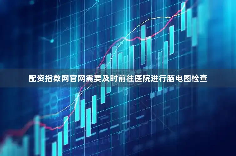 配资指数网官网需要及时前往医院进行脑电图检查