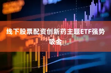 线下股票配资创新药主题ETF强势吸金