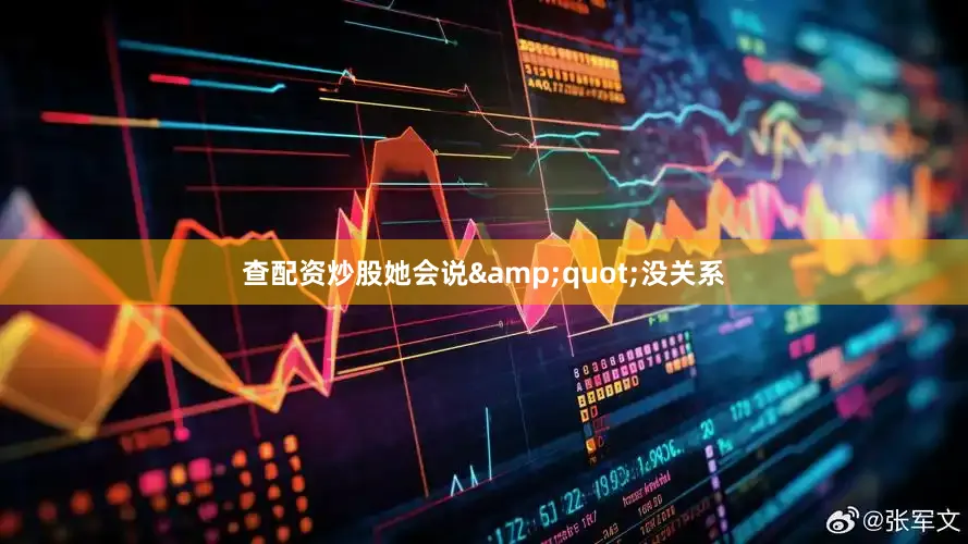 查配资炒股她会说&quot;没关系
