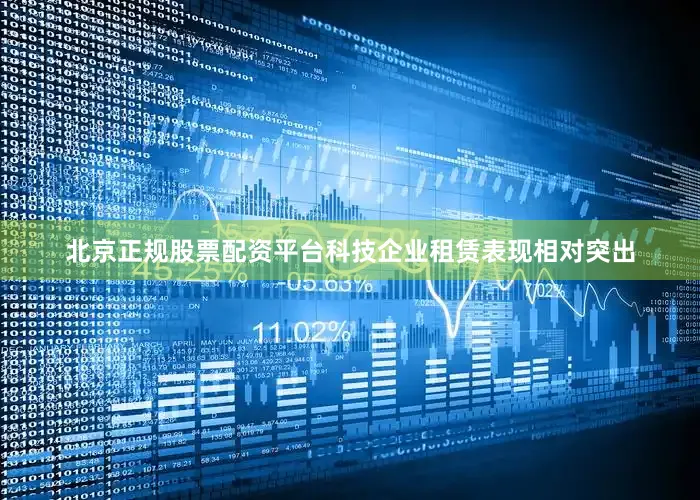 北京正规股票配资平台科技企业租赁表现相对突出