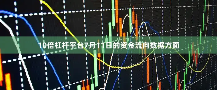 10倍杠杆平台7月11日的资金流向数据方面