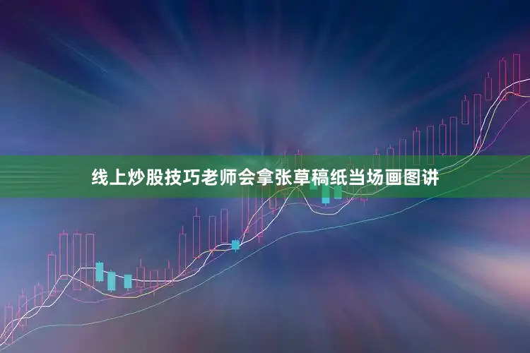 线上炒股技巧老师会拿张草稿纸当场画图讲