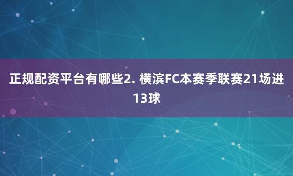 正规配资平台有哪些　　2. 横滨FC本赛季联赛21场进13球