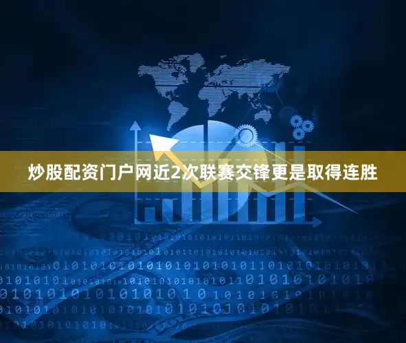 炒股配资门户网近2次联赛交锋更是取得连胜