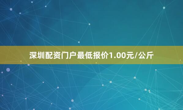深圳配资门户最低报价1.00元/公斤