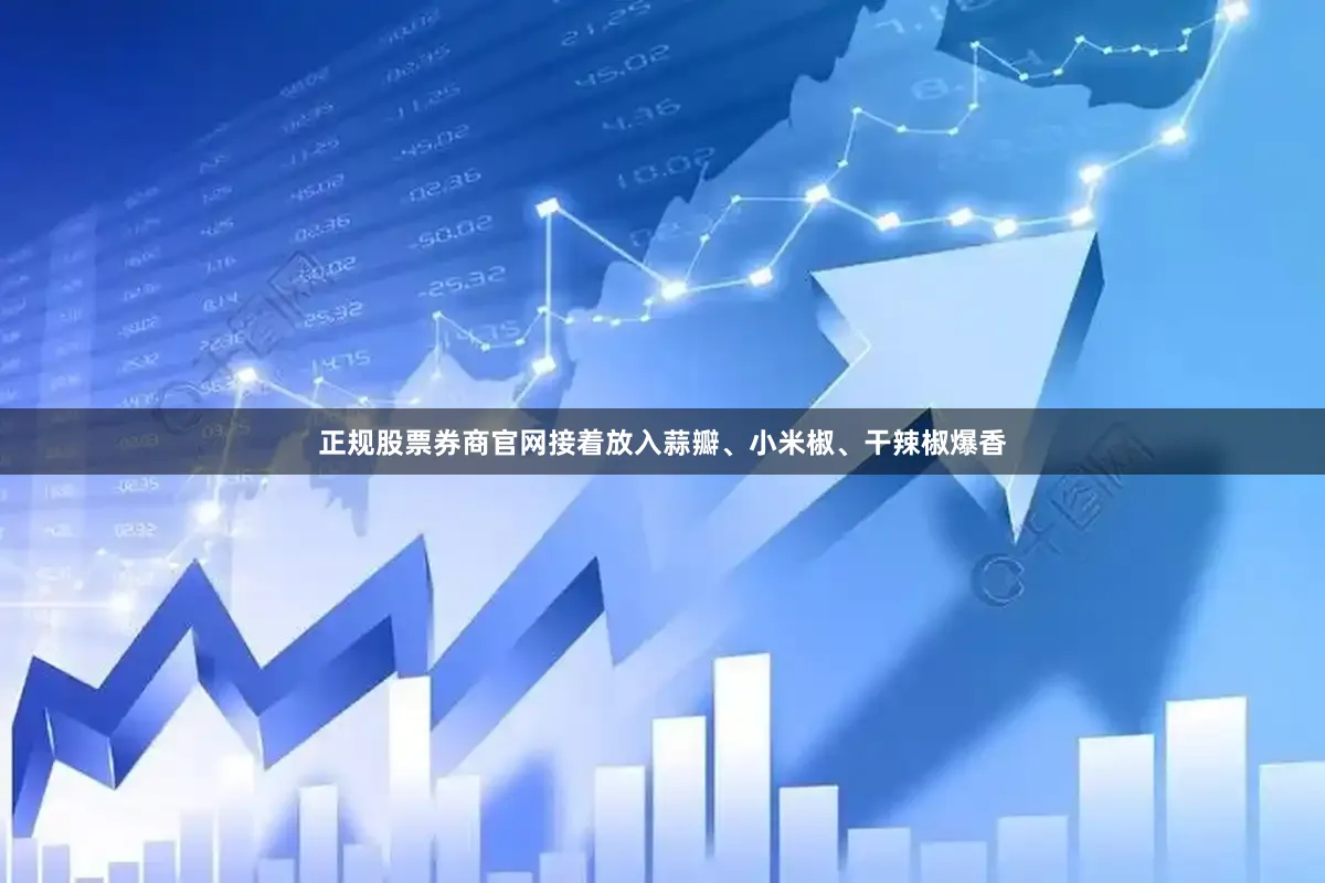 正规股票券商官网接着放入蒜瓣、小米椒、干辣椒爆香