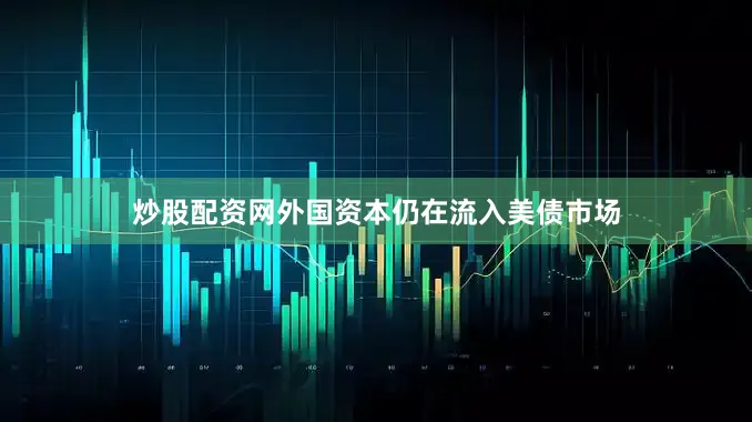 炒股配资网外国资本仍在流入美债市场