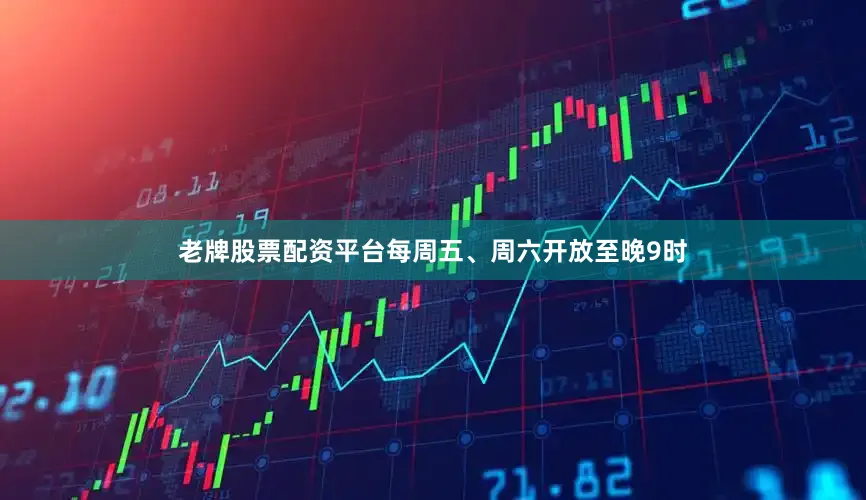 老牌股票配资平台每周五、周六开放至晚9时