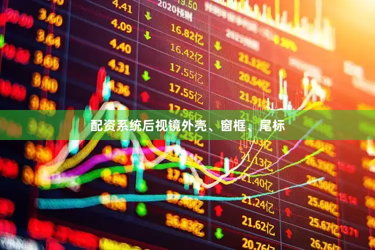 配资系统后视镜外壳、窗框、尾标