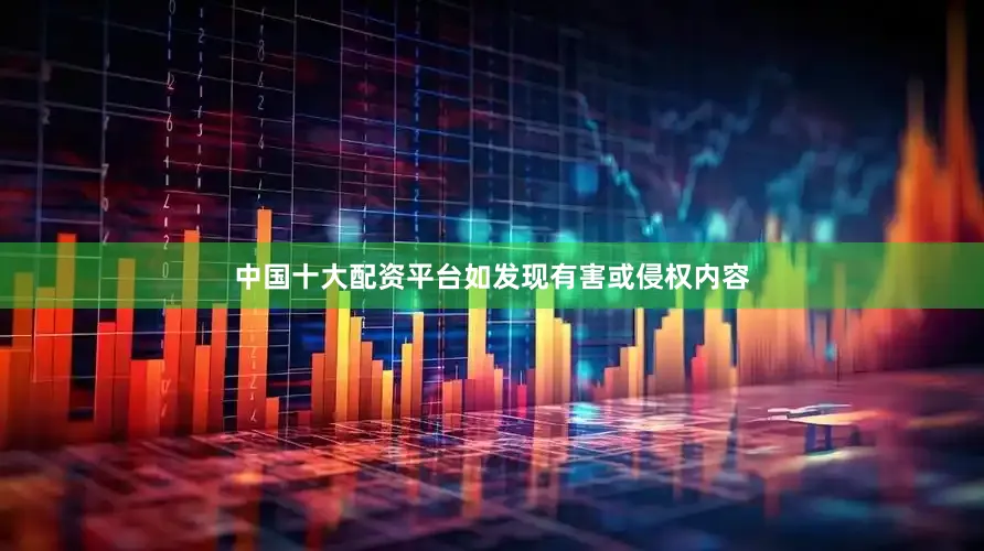中国十大配资平台如发现有害或侵权内容