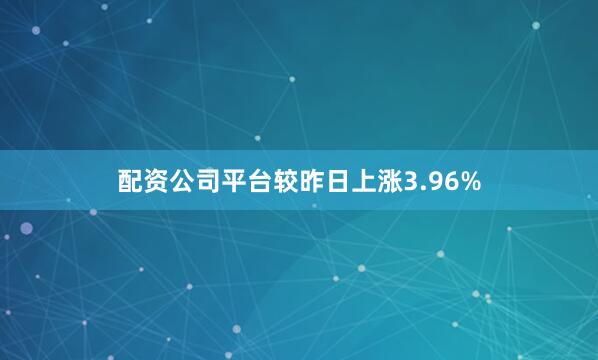 配资公司平台较昨日上涨3.96%