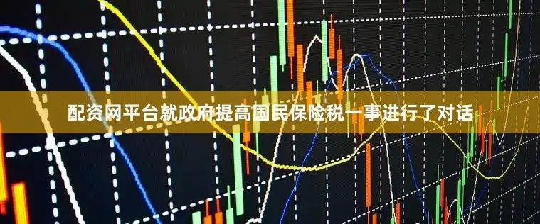 配资网平台就政府提高国民保险税一事进行了对话