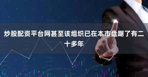 炒股配资平台网甚至该组织已在本市盘踞了有二十多年