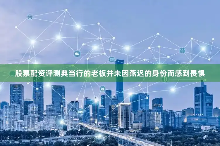 股票配资评测典当行的老板并未因燕迟的身份而感到畏惧
