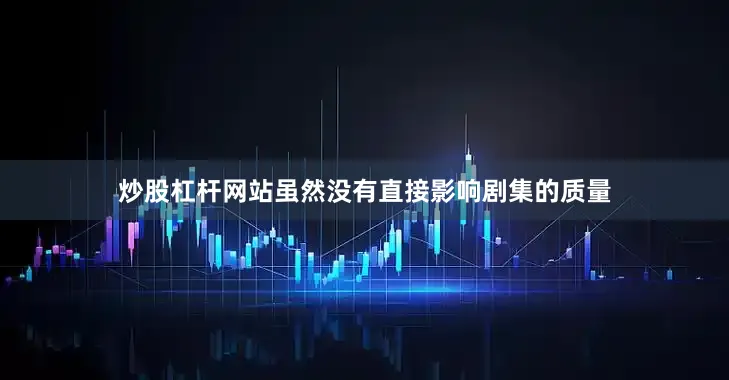 炒股杠杆网站虽然没有直接影响剧集的质量