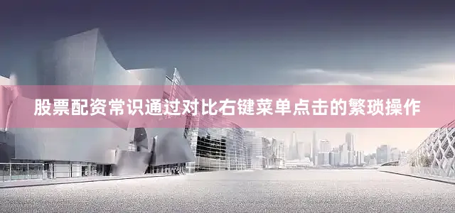 股票配资常识通过对比右键菜单点击的繁琐操作