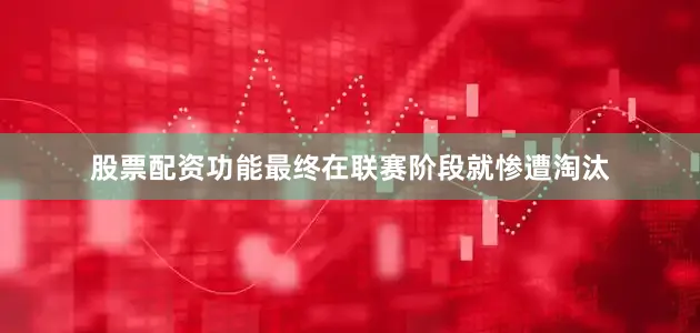 股票配资功能最终在联赛阶段就惨遭淘汰