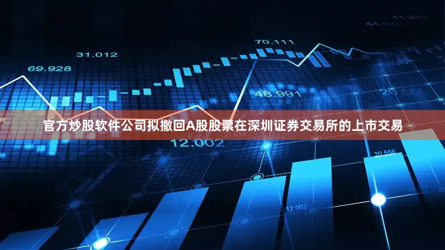 官方炒股软件公司拟撤回A股股票在深圳证券交易所的上市交易