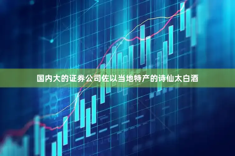 国内大的证券公司佐以当地特产的诗仙太白酒