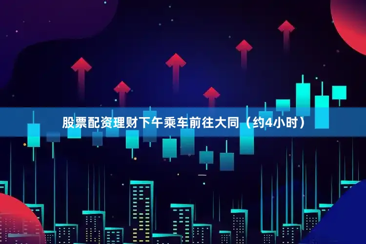 股票配资理财下午乘车前往大同（约4小时）