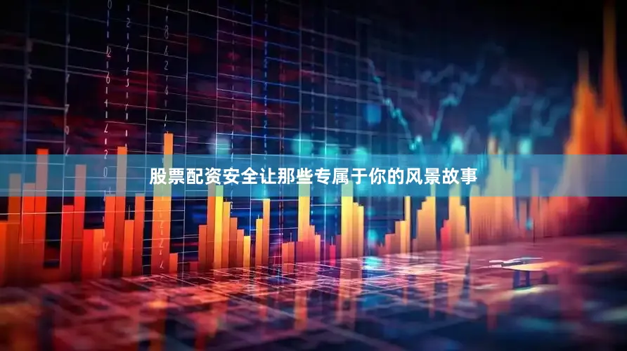 股票配资安全让那些专属于你的风景故事