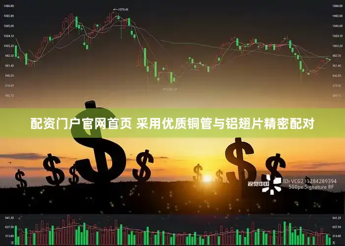 配资门户官网首页 采用优质铜管与铝翅片精密配对