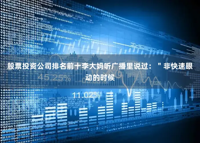 股票投资公司排名前十李大妈听广播里说过：＂非快速眼动的时候
