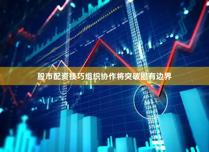股市配资技巧组织协作将突破固有边界